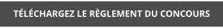 TÉLÉCHARGEZ LE RÈGLEMENT DU CONCOURS