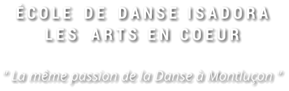 ÉCOLE  DE  DANS E   I S A D O R A L E S    A R T S   E N   C O E U R  " La même passion de la Danse à Montluçon "